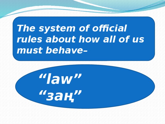 The system of official rules about how all of us must behave– “ law” “ заң”