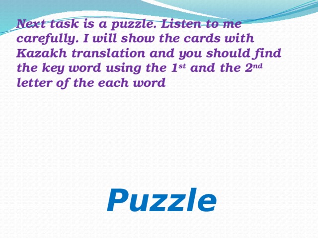 Next task is a puzzle. Listen to me carefully. I will show the cards with Kazakh translation and you should find the key word using the 1 st and the 2 nd letter of the each word  Puzzle
