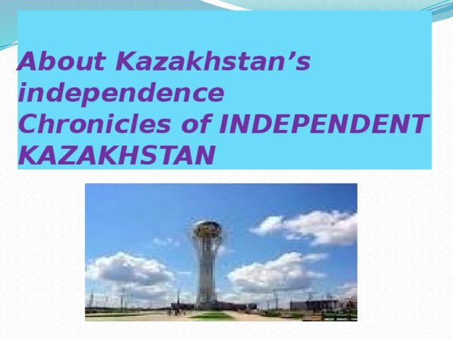 About Kazakhstan’s independence  Chronicles of INDEPENDENT KAZAKHSTAN
