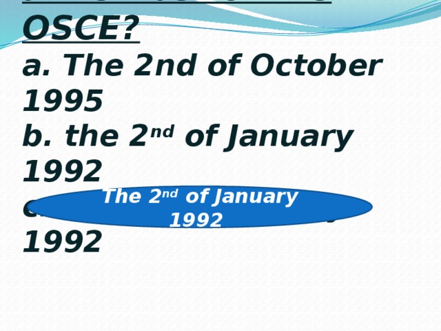 6. When did Kazakhstan become a member of the OSCE?  a. The 2nd of October 1995  b. the 2 nd of January 1992  c. the 4 th of January 1992   The 2 nd of January 1992
