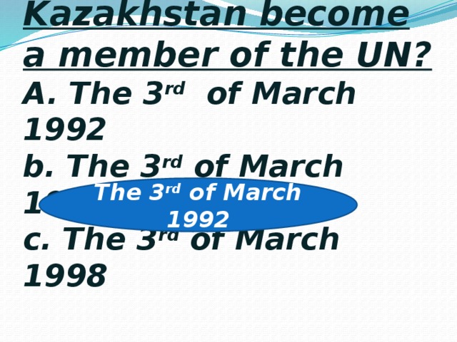 7. When did Kazakhstan become a member of the UN?  A. The 3 rd of March 1992  b. The 3 rd of March 1998  c. The 3 rd of March 1998 The 3 rd of March 1992