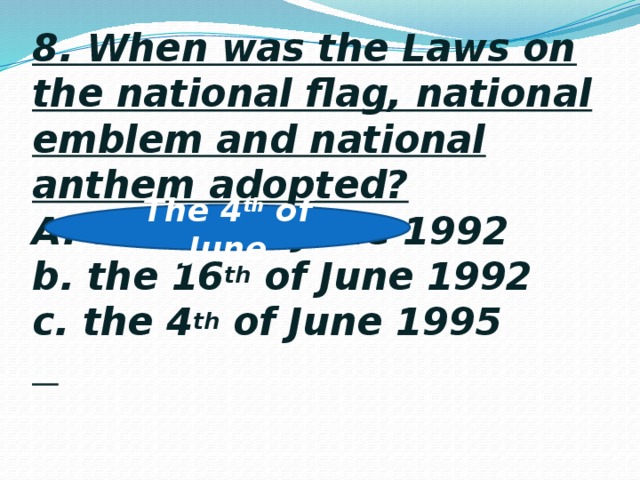 8. When was the Laws on the national flag, national emblem and national anthem adopted?  A. the 4 th of June 1992  b. the 16 th of June 1992  c. the 4 th of June 1995      The 4 th of June