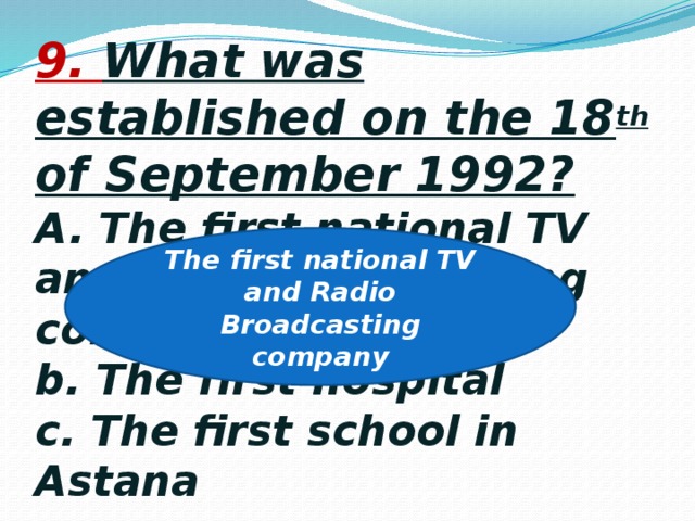 9. What was established on the 18 th of September 1992?  A. The first national TV and radio broadcasting company  b. The first hospital  c. The first school in Astana The first national TV and Radio Broadcasting company