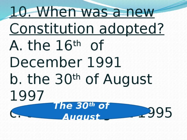 10. When was a new Constitution adopted?  A. the 16 th of December 1991  b. the 30 th of August 1997  c. the 30 th August 1995   The 30 th of August