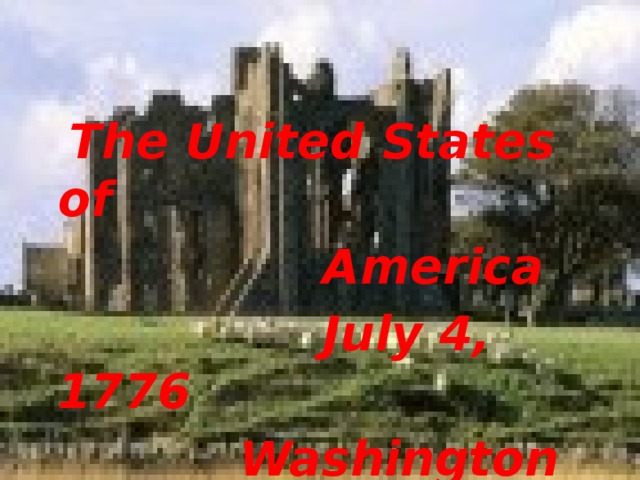The United States of  America  July 4, 1776  Washington is the  capital of the USA