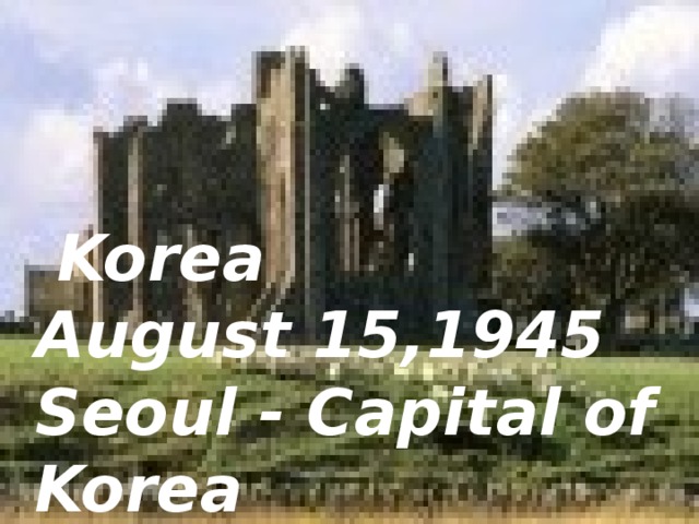 Korea  August 15,1945  Seoul - Capital of Korea