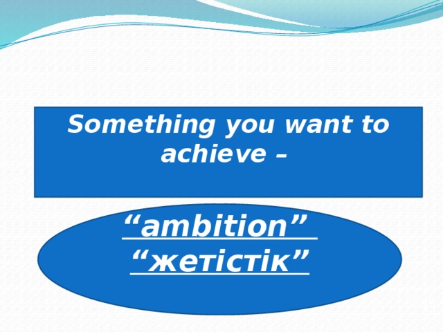 Something you want to achieve –   “ ambition”  “ жетістік”