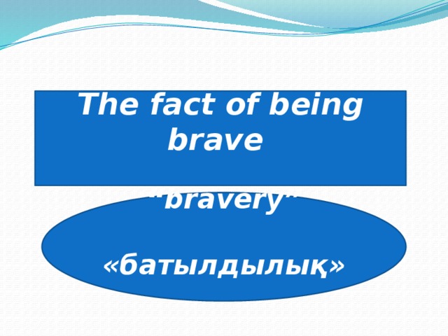 The fact of being brave   “ bravery”  «батылдылық»