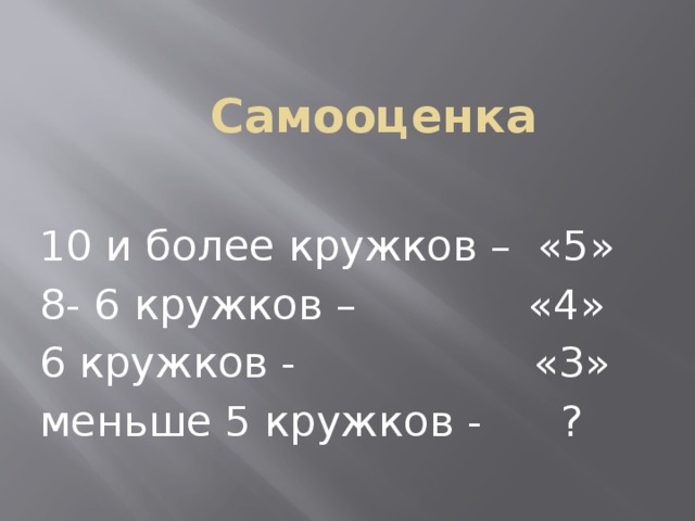 Самооценка  10 и более кружков – «5»  8- 6 кружков – «4»  6 кружков - «3»  меньше 5 кружков - ?