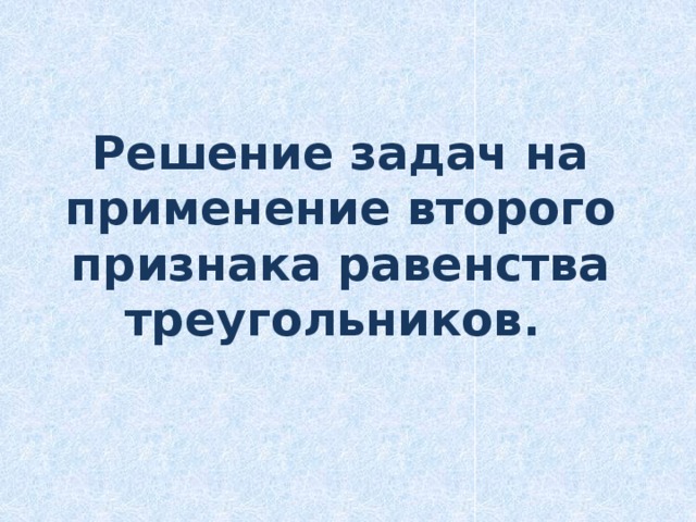 Решение задач на применение второго признака равенства треугольников.