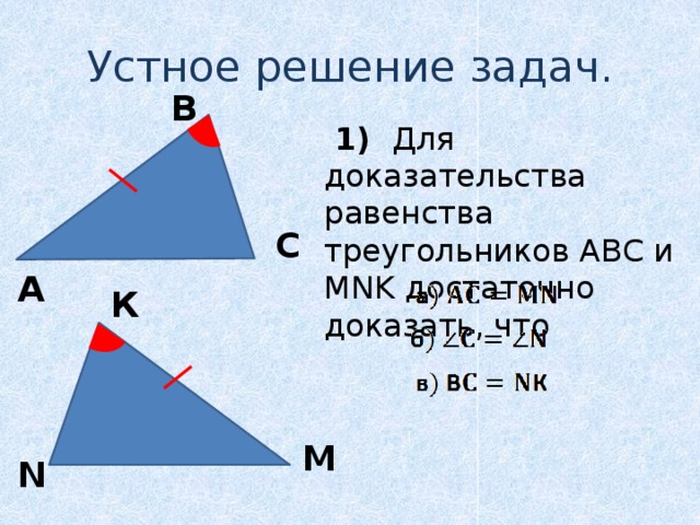 Устное решение задач. B  1) Для доказательства равенства треугольников АВС и MNK достаточно доказать, что C A К М N
