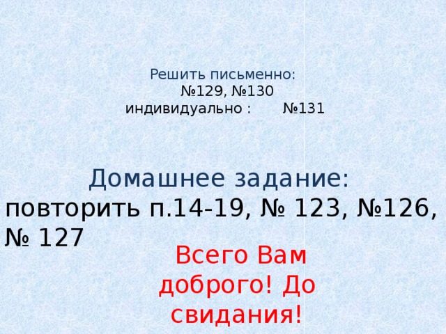 Решить письменно:   №129, №130  индивидуально : №131 Домашнее задание: повторить п.14-19, № 123, №126, № 127  Всего Вам доброго! До свидания!