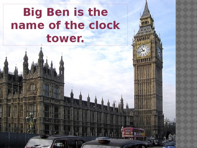 Big Ben is the name of the clock tower.