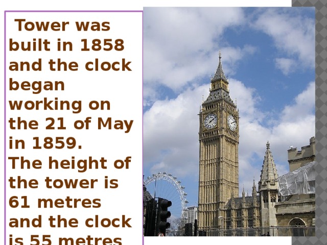 Tower was built in 1858 and the clock began working on the 21 of May in 1859. The height of the tower is 61 metres and the clock is 55 metres high.