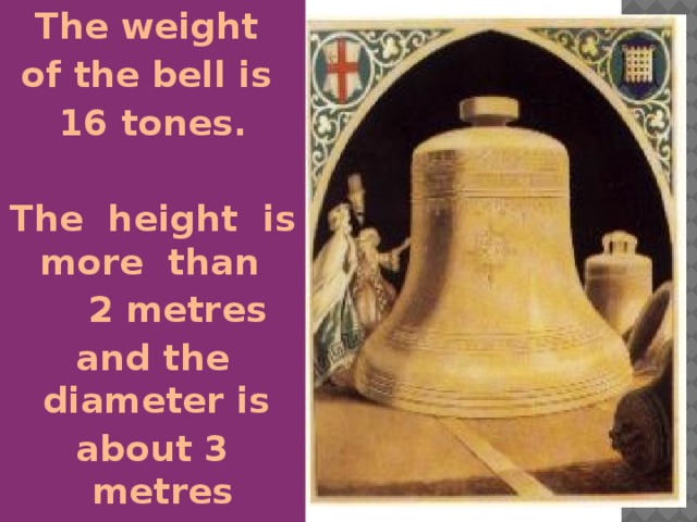 The weight of the bell is 16 tones.  The height is more than  2 metres and the diameter is about 3 metres