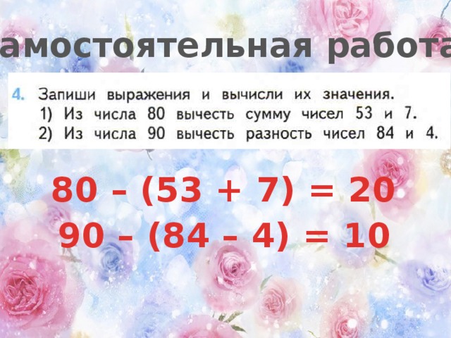 Самостоятельная работа 80 – (53 + 7) = 20 90 – (84 – 4) = 10