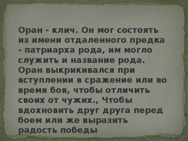 Оран - клич. Он мог состоять из имени отдаленного предка - патриарха рода, им могло служить и название рода. Оран выкрикивался при вступлении в сражение или во время боя, чтобы отличить своих от чужих., Чтобы вдохновить друг друга перед боем или же выразить радость победы