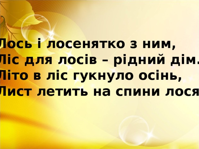 Лось і лосенятко з ним, Ліс для лосів – рідний дім. Літо в ліс гукнуло осінь, Лист летить на спини лосям.