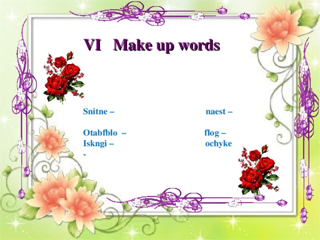 VI Make up words Snitne – naest – Otabfblo – flog – Iskngi – ochyke -