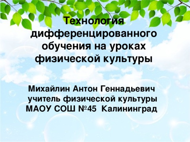 Технология дифференцированного обучения на уроках физической культуры Михайлин Антон Геннадьевич учитель физической культуры МАОУ СОШ №45 Калининград