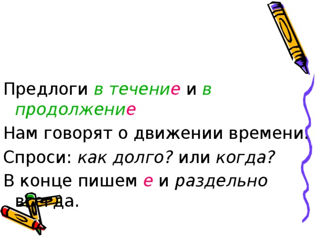 Предлоги в течени е  и  в продолжени е Нам говорят о движении времени. Спроси: как долго? или когда?  В конце пишем е и раздельно всегда.