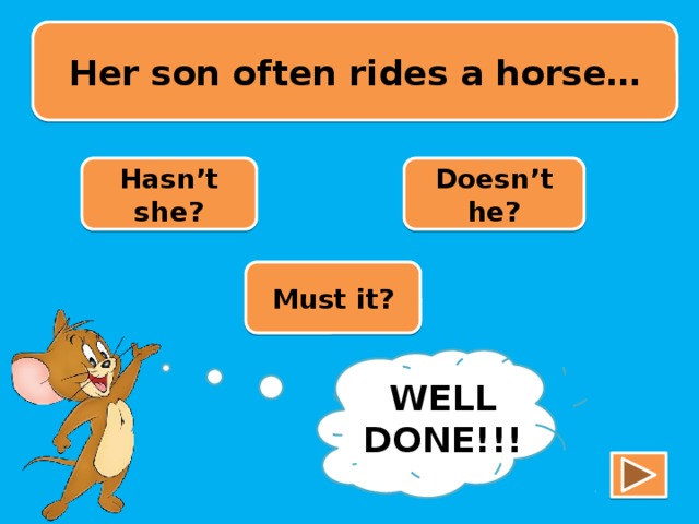 Her son often rides a horse… Hasn’t she? Doesn’t he? Must it? TRY AGAIN!!! WELL DONE!!!
