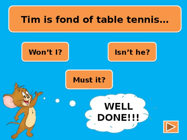 Tim is fond of table tennis… Won’t I? Isn’t he? Must it? TRY AGAIN!!! WELL DONE!!!