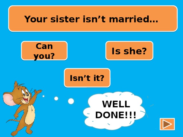 Your sister isn’t married… Can you? Is she? Isn’t it? TRY AGAIN!!! WELL DONE!!!