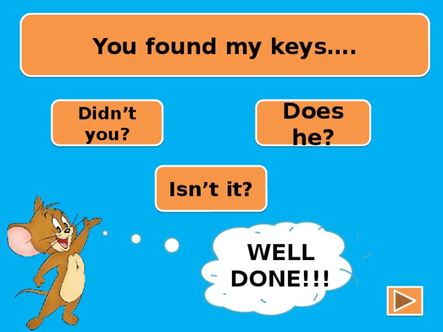You found my keys…. Didn’t you? Does he? Isn’t it? TRY AGAIN!!! WELL DONE!!!