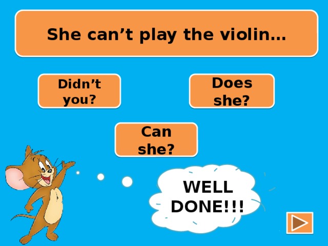 She can’t play the violin… Didn’t you? Does she? Can she? TRY AGAIN!!! WELL DONE!!!