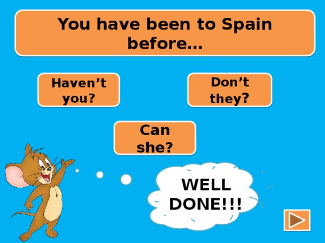 You have been to Spain before… Haven’t you? Don’t they ? Can she? TRY AGAIN!!! WELL DONE!!!