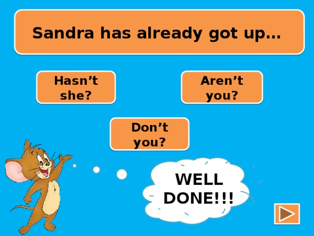 Sandra has already got up… Hasn’t she? Aren’t you? Don’t you? TRY AGAIN!!! WELL DONE!!!