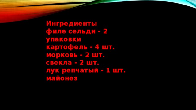 Ингредиенты филе сельди - 2 упаковки картофель - 4 шт. морковь - 2 шт. свекла - 2 шт. лук репчатый - 1 шт. майонез