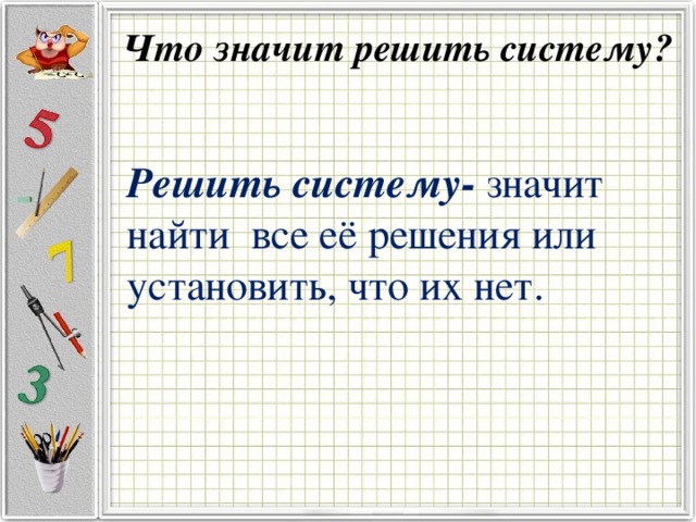 Что значит решить систему?   Решить систему- значит найти все её решения или установить, что их нет.