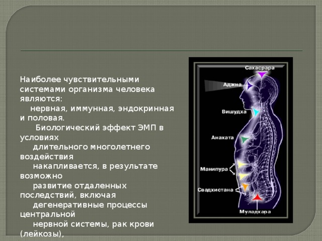 Наиболее чувствительными системами организма человека являются:  нервная, иммунная, эндокринная и половая.  Биологический эффект ЭМП в условиях  длительного многолетнего воздействия  накапливается, в результате возможно  развитие отдаленных последствий, включая  дегенеративные процессы центральной  нервной системы, рак крови (лейкозы),  опухоли мозга, гормональные заболевания.