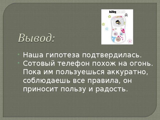 Наша гипотеза подтвердилась. Сотовый телефон похож на огонь.  Пока им пользуешься аккуратно, соблюдаешь все правила, он приносит пользу и радость.