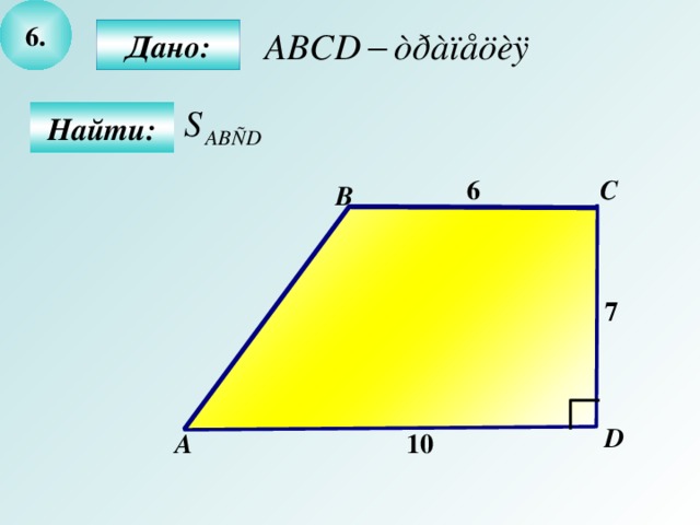 6 .  Дано:  Найти: C 6 B 7  D А 10