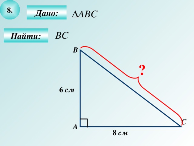 8 .  Дано:  Найти: В ? 6  см С А 8  см