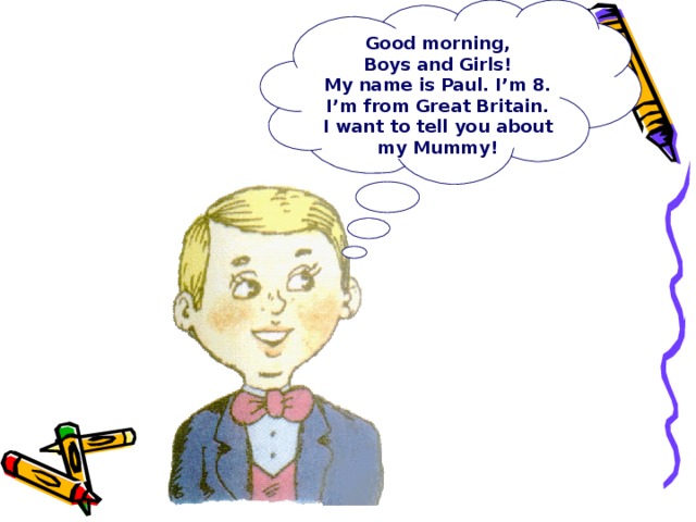 Good morning,  Boys and Girls! My name is Paul. I’m 8. I’m from Great Britain. I want to tell you about my Mummy!