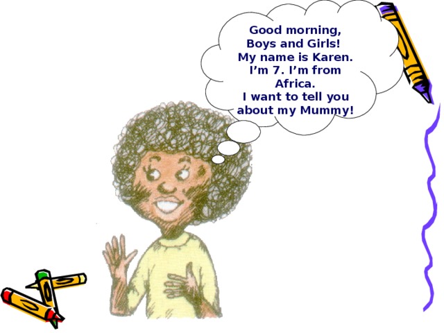 Good morning, Boys and Girls! My name is Karen. I’m 7. I’m from Africa. I want to tell you about my Mummy!