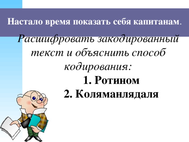 Настало время показать себя капитанам .   Расшифровать закодированный текст и объяснить способ кодирования:          1. Ротином          2. Коляманлядаля         