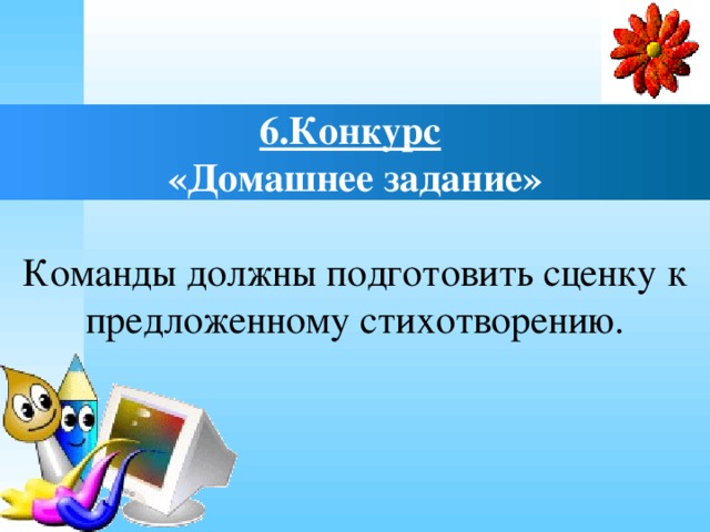 6.Конкурс   «Домашнее задание»   Команды должны подготовить сценку к предложенному стихотворению.