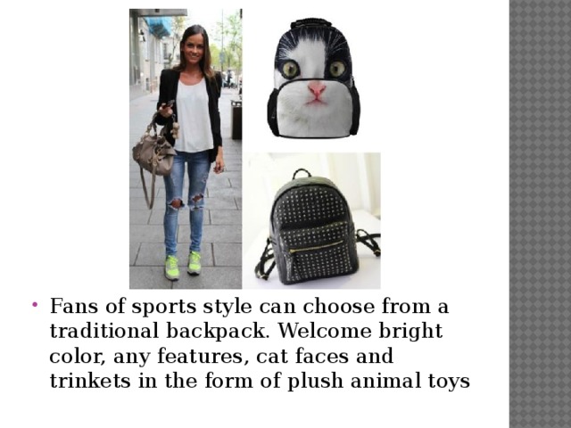 Fans of sports style can choose from a traditional backpack. Welcome bright color, any features, cat faces and trinkets in the form of plush animal toys