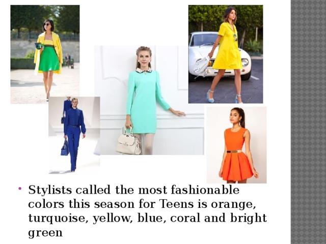 Stylists called the most fashionable colors this season for Teens is orange, turquoise, yellow, blue, coral and bright green