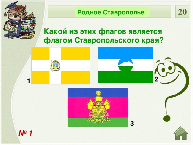 НОМИНАЦИЯ 20 Родное Ставрополье Какой из этих флагов является флагом Ставропольского края? 2 1 3 № 1