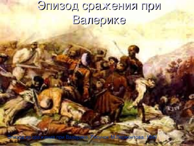 Эпизод сражения при Валерике Эпизод из сражения при Валерике. Рисунок М.Лермонтова. 1840