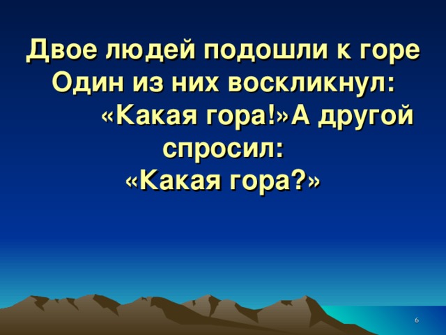 Двое людей подошли к горе  Один из них воскликнул:  «Какая гора!»А другой спросил:  «Какая гора?»