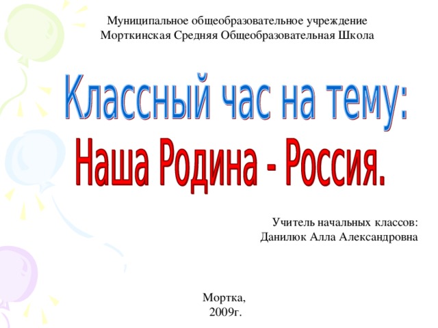 Муниципальное общеобразовательное учреждение Морткинская Средняя Общеобразовательная Школа Учитель начальных классов: Данилюк Алла Александровна Мортка, 2009г.