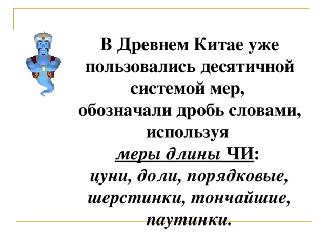 В Древнем Китае уже пользовались десятичной системой мер,  обозначали дробь словами, используя  меры длины ЧИ :  цуни, доли, порядковые, шерстинки, тончайшие, паутинки.