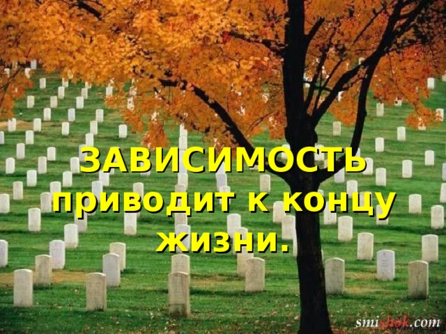 ЗАВИСИМОСТЬ приводит к концу жизни.